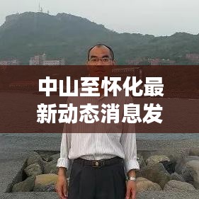 中山至怀化最新动态消息发布