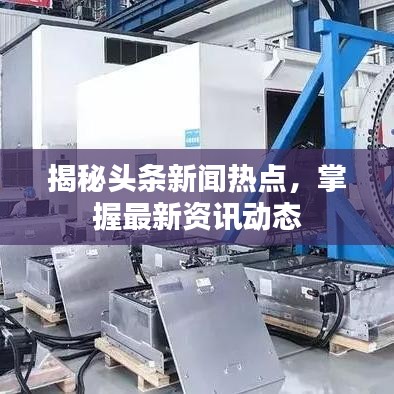 揭秘头条新闻热点,掌握最新资讯动态
