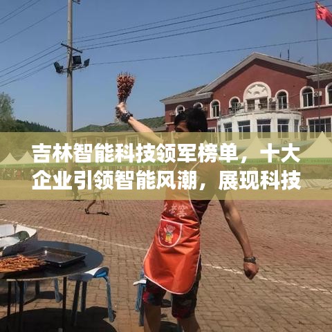 吉林智能科技领军榜单,十大企业引领智能风潮,展现科技魅力