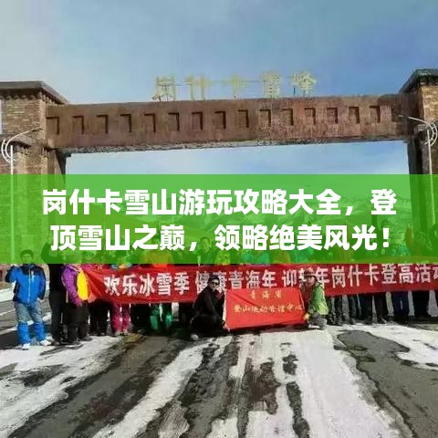 岗什卡雪山游玩攻略大全,登顶雪山之巅,领略绝美风光!