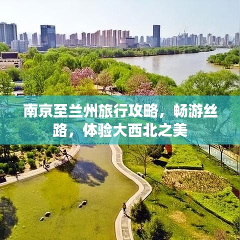 南京至兰州旅行攻略,畅游丝路,体验大西北之美