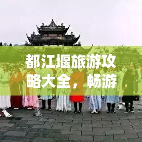 都江堰旅游攻略大全,畅游古堰美景!