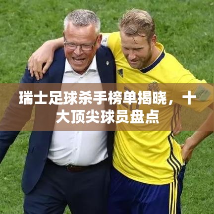 瑞士足球杀手榜单揭晓,十大顶尖球员盘点