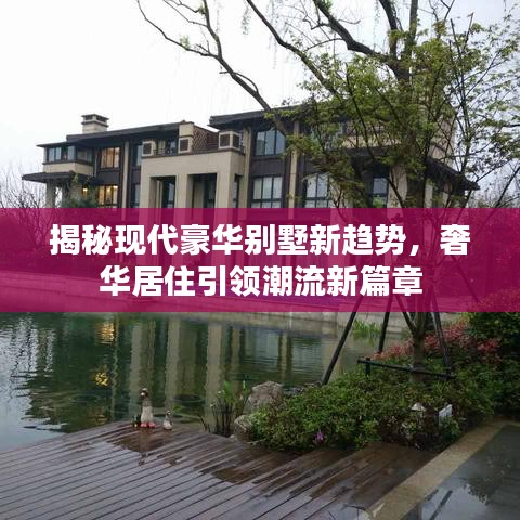 揭秘现代豪华别墅新趋势,奢华居住引领潮流新篇章