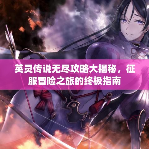 英灵传说无尽攻略大揭秘,征服冒险之旅的终极指南