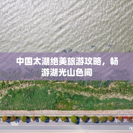中国太湖绝美旅游攻略,畅游湖光山色间
