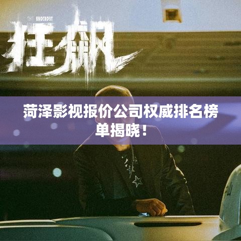 菏泽影视报价公司权威排名榜单揭晓!