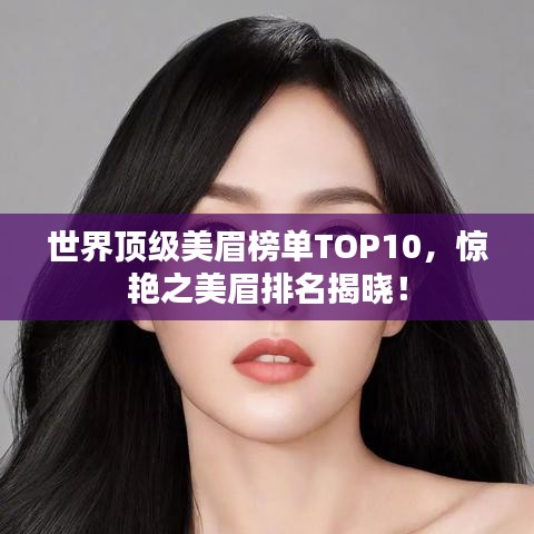 世界顶级美眉榜单TOP10,惊艳之美眉排名揭晓!