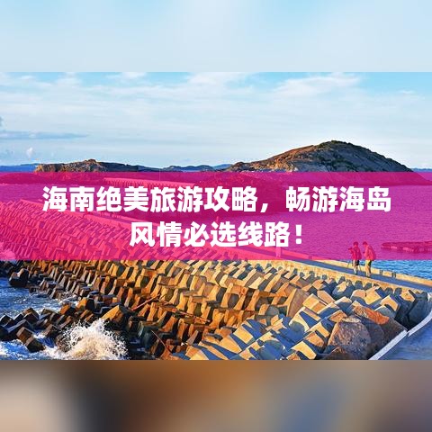 海南绝美旅游攻略,畅游海岛风情必选线路!