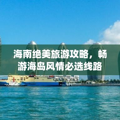 海南绝美旅游攻略,畅游海岛风情必选线路!