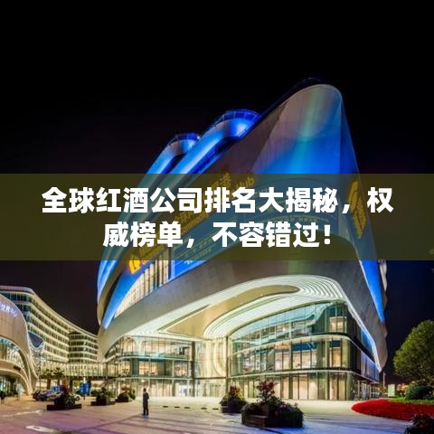 全球红酒公司排名大揭秘,权威榜单,不容错过!