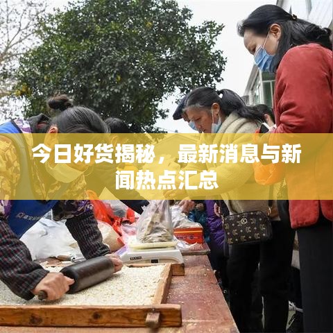 今日好货揭秘，最新消息与新闻热点汇总