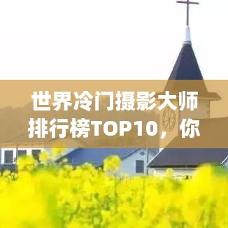 世界冷门摄影大师排行榜TOP10,你不知道的摄影巨匠