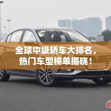 全球中级轿车大排名,热门车型榜单揭晓!