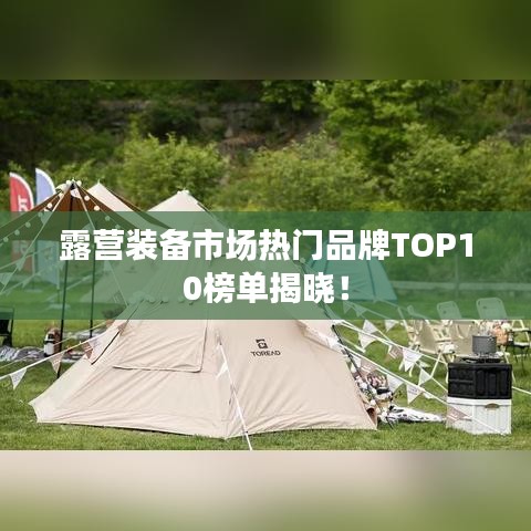 露营装备市场热门品牌TOP10榜单揭晓!
