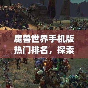 魔兽世界手机版热门排名，探索最受欢迎的移动游戏之旅