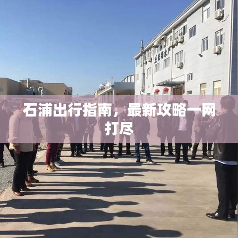 石浦出行指南,最新攻略一网打尽