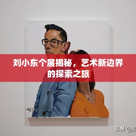 刘小东个展揭秘,艺术新边界的探索之旅