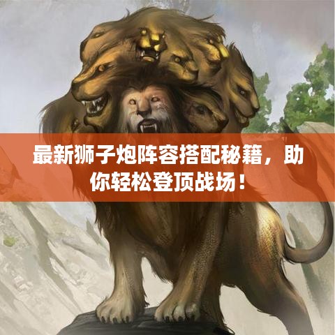 最新狮子炮阵容搭配秘籍,助你轻松登顶战场!