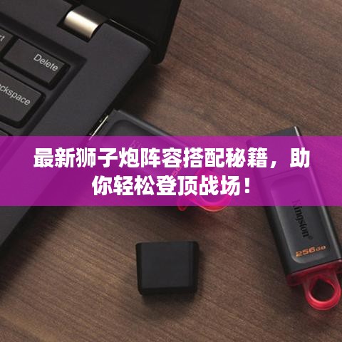最新狮子炮阵容搭配秘籍,助你轻松登顶战场!