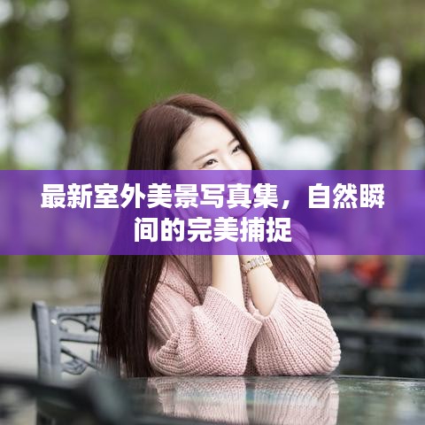 最新室外美景写真集,自然瞬间的完美捕捉