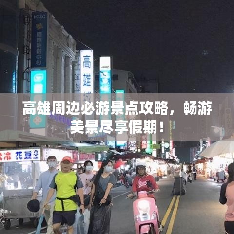 高雄周边必游景点攻略,畅游美景尽享假期!