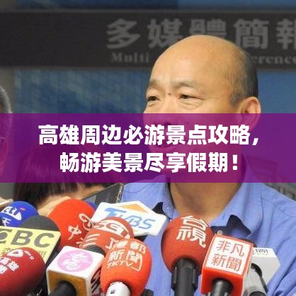 高雄周边必游景点攻略,畅游美景尽享假期!