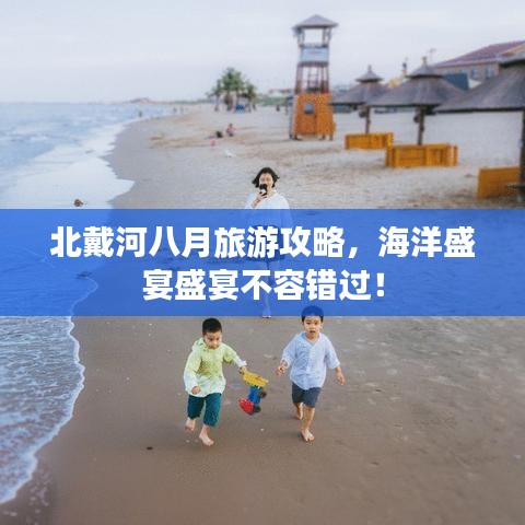 北戴河八月旅游攻略,海洋盛宴盛宴不容错过!