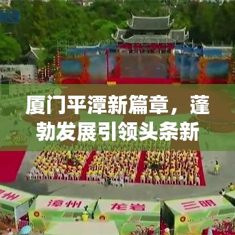 厦门平潭新篇章,蓬勃发展引领头条新闻热议