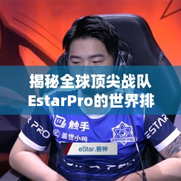 揭秘全球顶尖战队EstarPro的世界排名与影响力