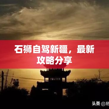 石狮自驾新疆,最新攻略分享