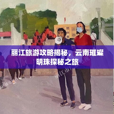 丽江旅游攻略揭秘,云南璀璨明珠探秘之旅