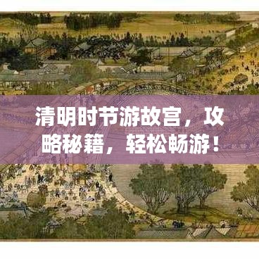 清明时节游故宫,攻略秘籍,轻松畅游!