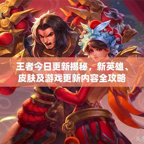 王者今日更新揭秘,新英雄、皮肤及游戏更新内容全攻略