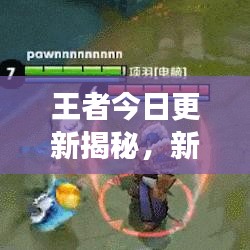 王者今日更新揭秘,新英雄、皮肤及游戏更新内容全攻略