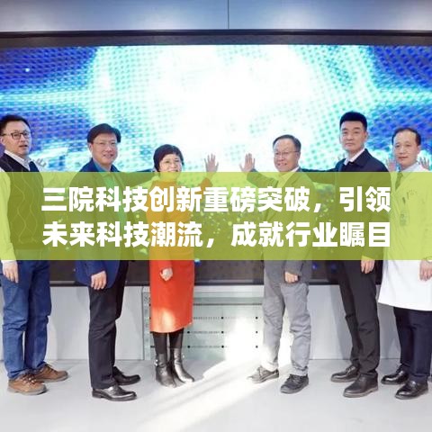 三院科技创新重磅突破,引领未来科技潮流,成就行业瞩目焦点