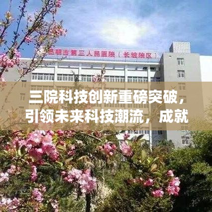 三院科技创新重磅突破,引领未来科技潮流,成就行业瞩目焦点