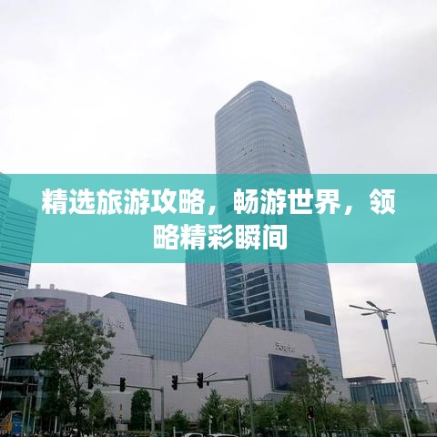 精选旅游攻略,畅游世界,领略精彩瞬间