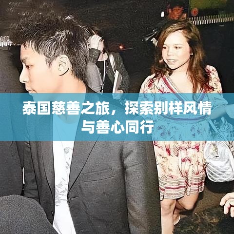 泰国慈善之旅,探索别样风情与善心同行