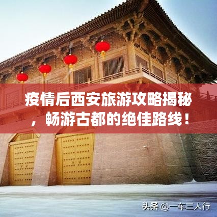 疫情后西安旅游攻略揭秘,畅游古都的绝佳路线!