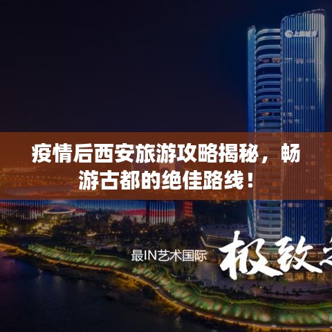 疫情后西安旅游攻略揭秘,畅游古都的绝佳路线!