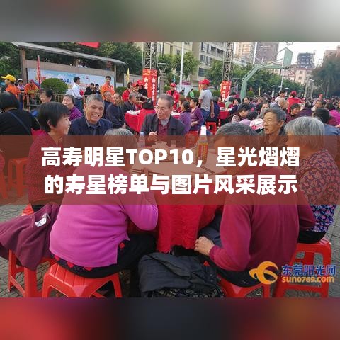 高寿明星TOP10，星光熠熠的寿星榜单与图片风采展示