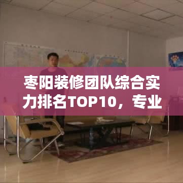 枣阳装修团队综合实力排名TOP10,专业、信誉与实力的综合考量