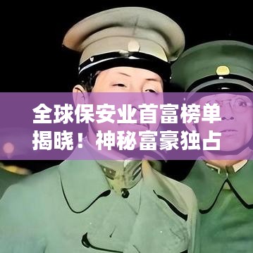 全球保安业首富榜单揭晓!神秘富豪独占鳌头