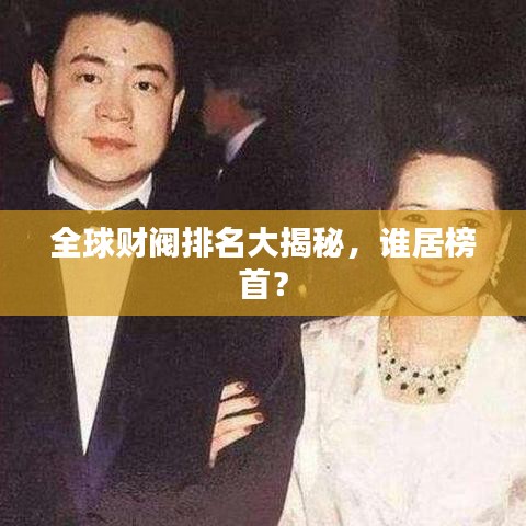 全球财阀排名大揭秘,谁居榜首?
