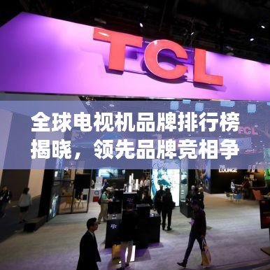 全球电视机品牌排行榜揭晓,领先品牌竞相争锋