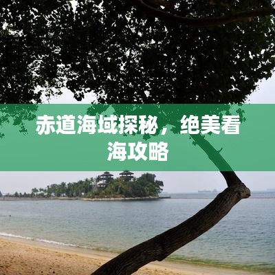 赤道海域探秘,绝美看海攻略