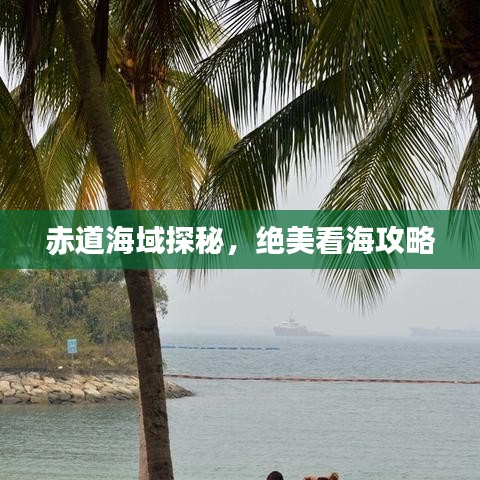 赤道海域探秘,绝美看海攻略