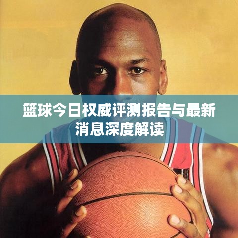 篮球今日权威评测报告与最新消息深度解读
