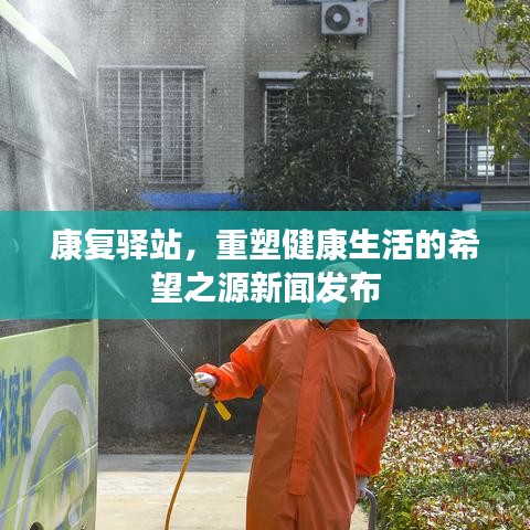 康复驿站,重塑健康生活的希望之源新闻发布
